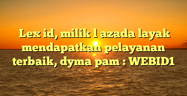  Lex id, milik l azada layak mendapatkan pelayanan terbaik, dyma pam : WEBID1